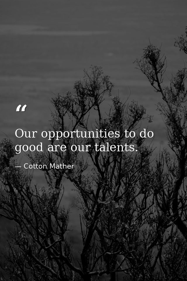 Our opportunities to do good are our talents. — Cotton Mather