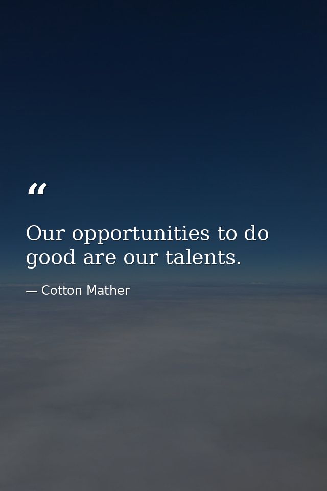 Our opportunities to do good are our talents. — Cotton Mather