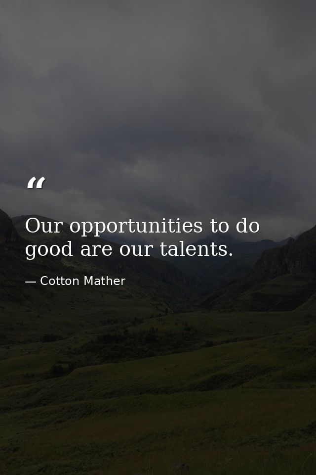 Our opportunities to do good are our talents. — Cotton Mather