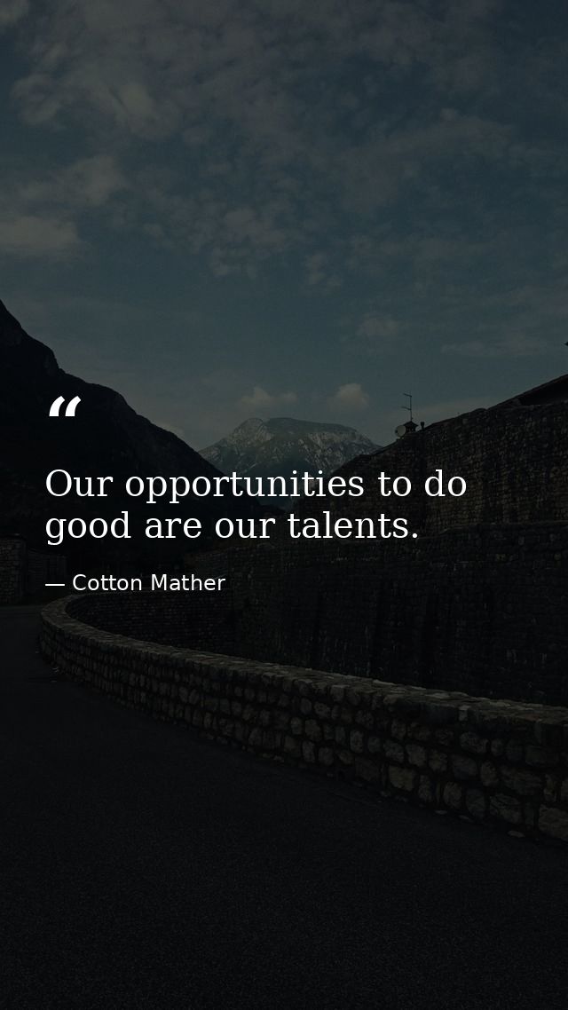 Our opportunities to do good are our talents. — Cotton Mather