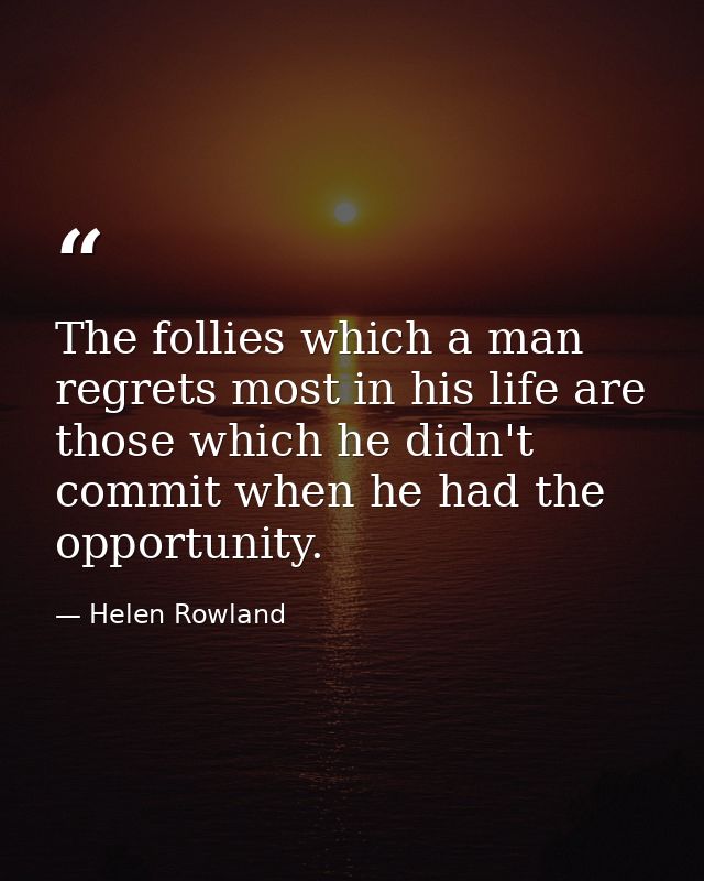 The follies which a man regrets most in his life are those which he didn't commit when he had the opportunity. — Helen Rowland