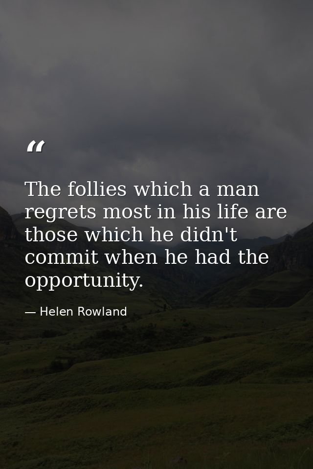 The follies which a man regrets most in his life are those which he didn't commit when he had the opportunity. — Helen Rowland
