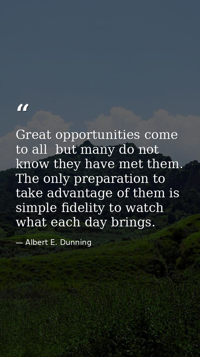 Great opportunities come to all  but many do not know they have met them. The only preparation to take advantage of them — Albert E. Dunning
