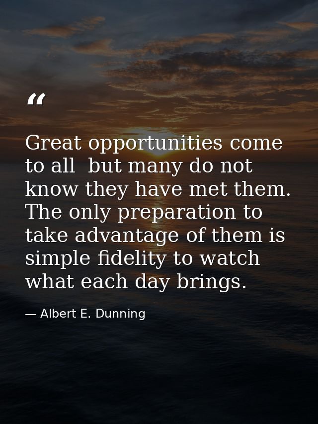 Great opportunities come to all  but many do not know they have met them. The only preparation to take advantage of them — Albert E. Dunning