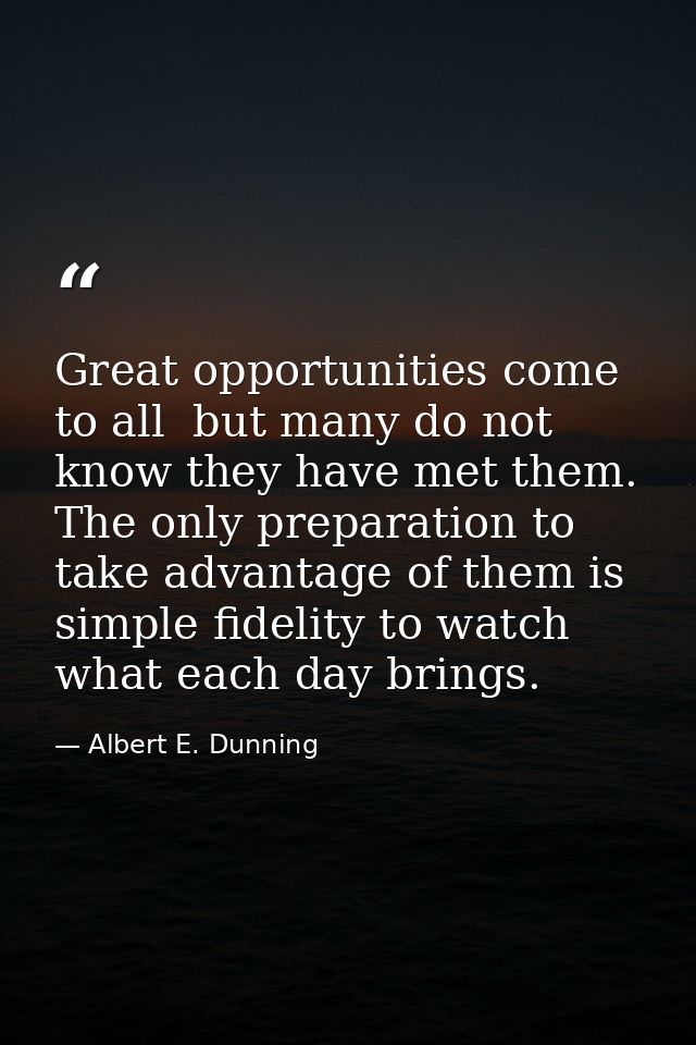 Great opportunities come to all  but many do not know they have met them. The only preparation to take advantage of them — Albert E. Dunning
