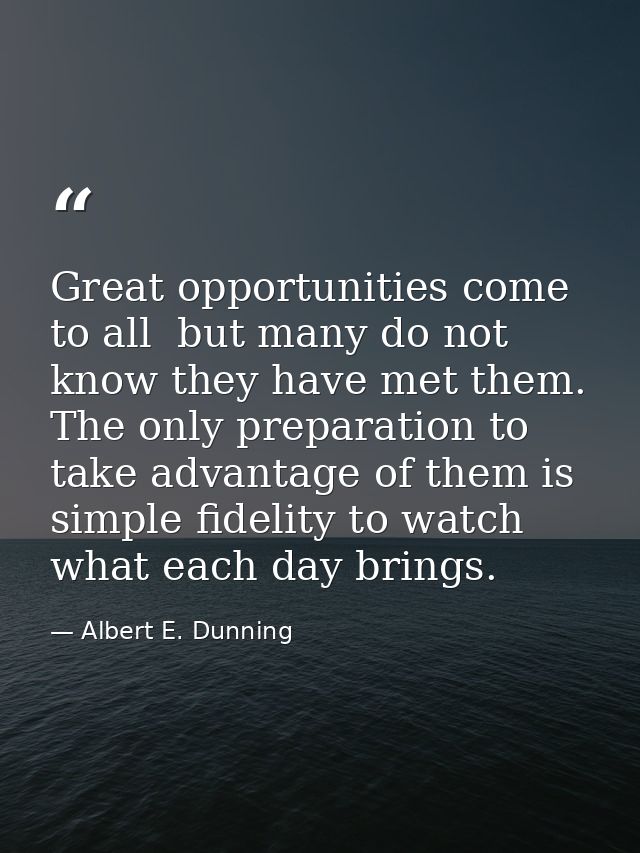 Great opportunities come to all  but many do not know they have met them. The only preparation to take advantage of them — Albert E. Dunning
