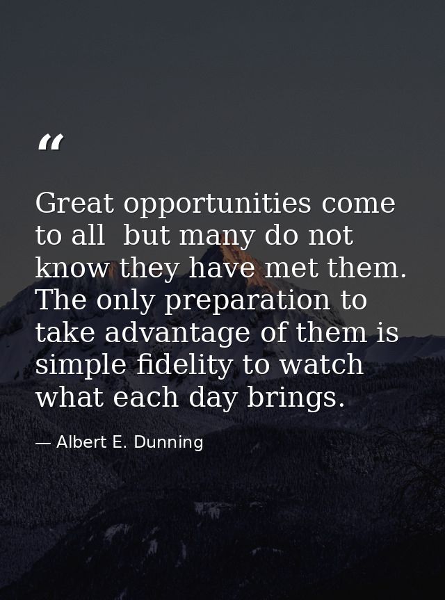 Great opportunities come to all  but many do not know they have met them. The only preparation to take advantage of them — Albert E. Dunning