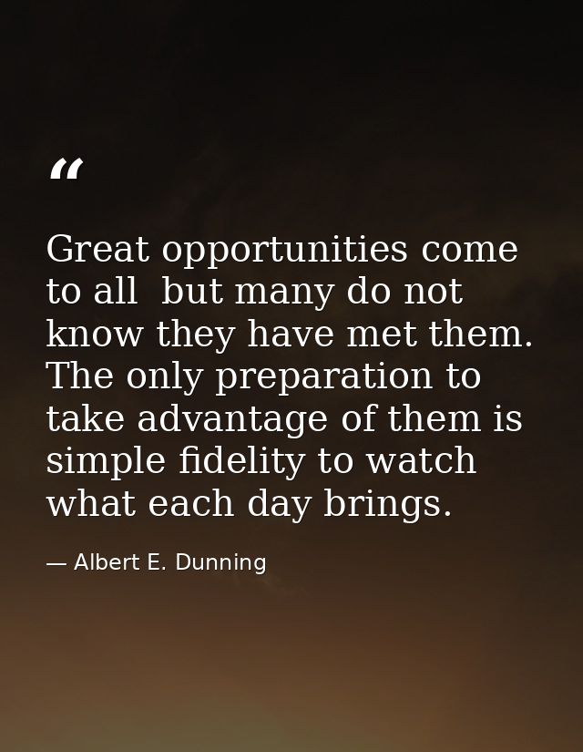 Great opportunities come to all  but many do not know they have met them. The only preparation to take advantage of them — Albert E. Dunning