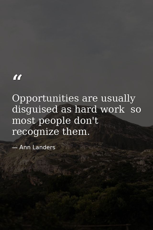 Opportunities are usually disguised as hard work  so most people don't recognize them. — Ann Landers