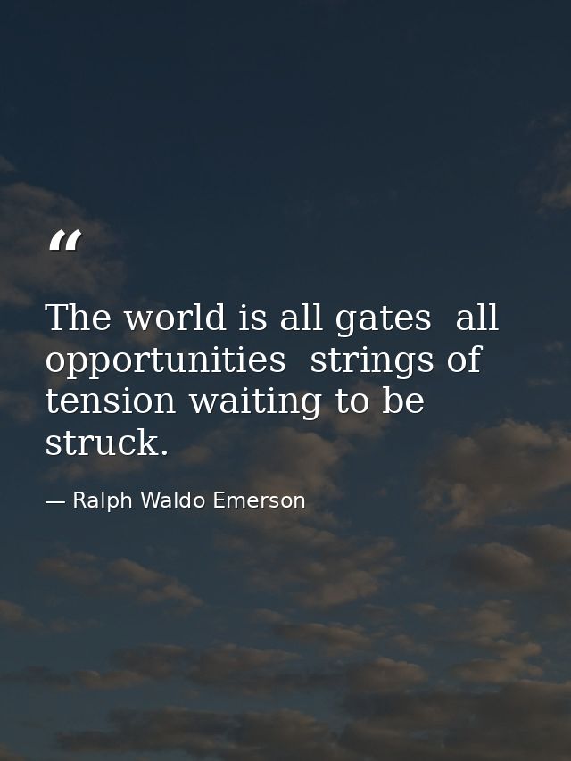 The world is all gates  all opportunities  strings of tension waiting to be struck. — Ralph Waldo Emerson