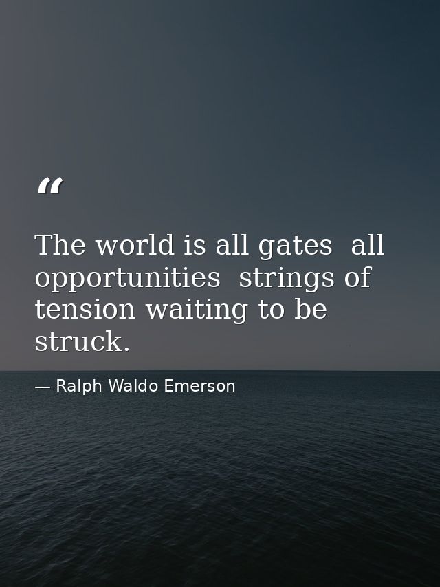 The world is all gates  all opportunities  strings of tension waiting to be struck. — Ralph Waldo Emerson