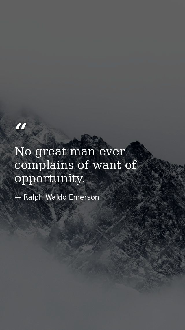 No great man ever complains of want of opportunity. — Ralph Waldo Emerson