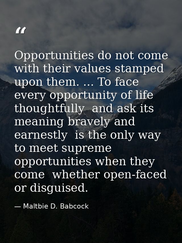 Opportunities do not come with their values stamped upon them. ... To face every opportunity of life thoughtfully  and a — Maltbie D. Babcock
