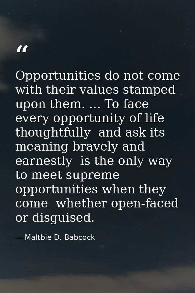 Opportunities do not come with their values stamped upon them. ... To face every opportunity of life thoughtfully  and a — Maltbie D. Babcock