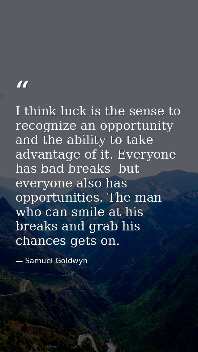 I think luck is the sense to recognize an opportunity and the ability to take advantage of it. Everyone has bad breaks   — Samuel Goldwyn