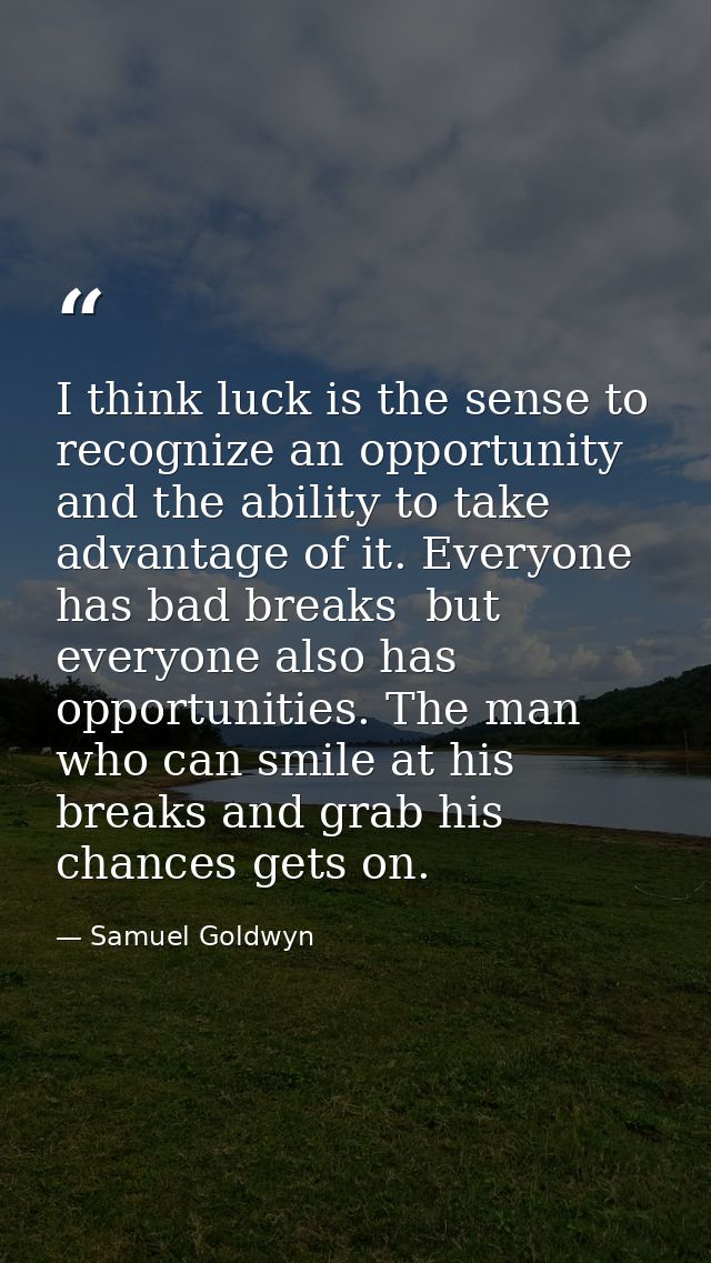 I think luck is the sense to recognize an opportunity and the ability to take advantage of it. Everyone has bad breaks   — Samuel Goldwyn