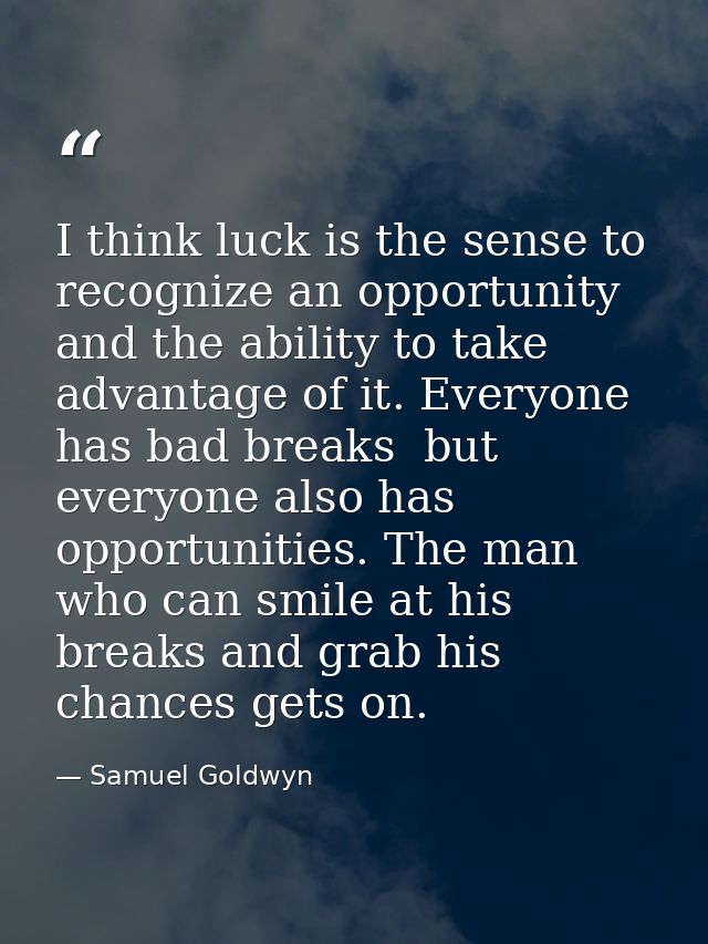 I think luck is the sense to recognize an opportunity and the ability to take advantage of it. Everyone has bad breaks   — Samuel Goldwyn