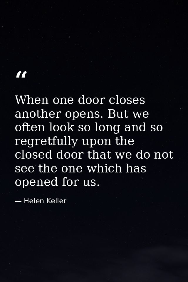 When one door closes  another opens. But we often look so long and so regretfully upon the closed door that we do not se — Helen Keller
