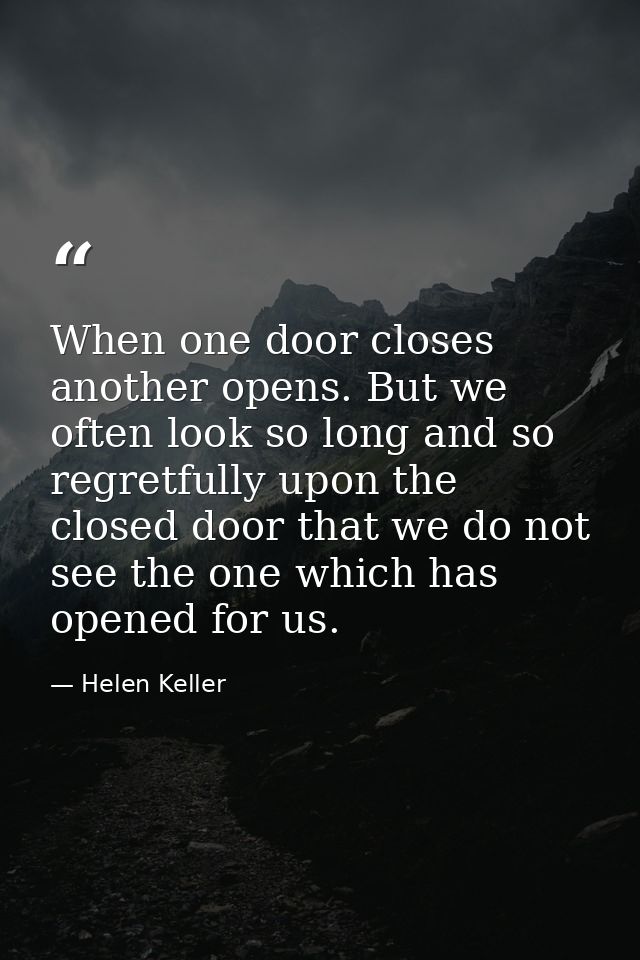 When one door closes  another opens. But we often look so long and so regretfully upon the closed door that we do not se — Helen Keller