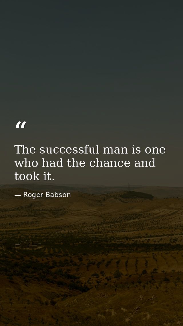 The successful man is one who had the chance and took it. — Roger Babson