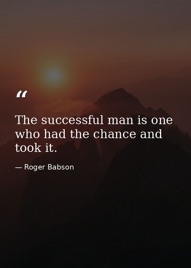 The successful man is one who had the chance and took it. — Roger Babson