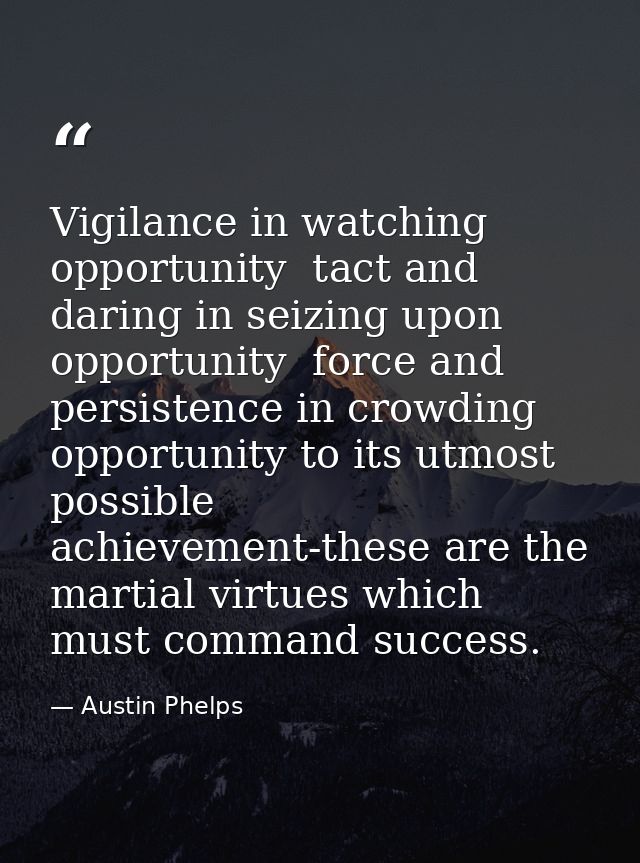 Vigilance in watching opportunity  tact and daring in seizing upon opportunity  force and persistence in crowding opport — Austin Phelps