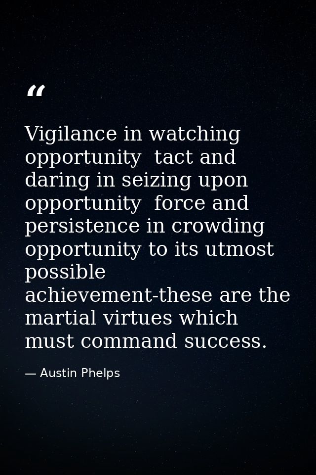 Vigilance in watching opportunity  tact and daring in seizing upon opportunity  force and persistence in crowding opport — Austin Phelps