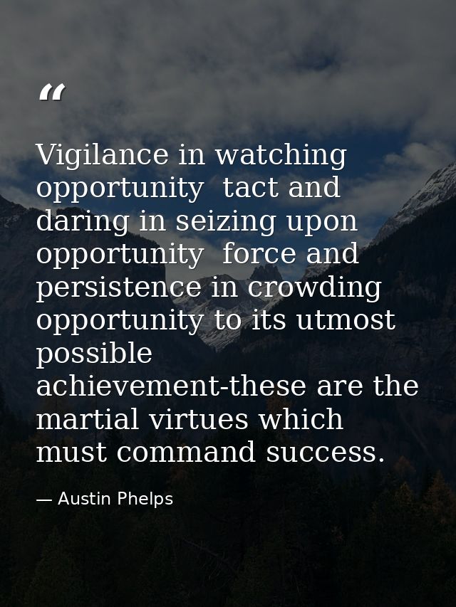 Vigilance in watching opportunity  tact and daring in seizing upon opportunity  force and persistence in crowding opport — Austin Phelps