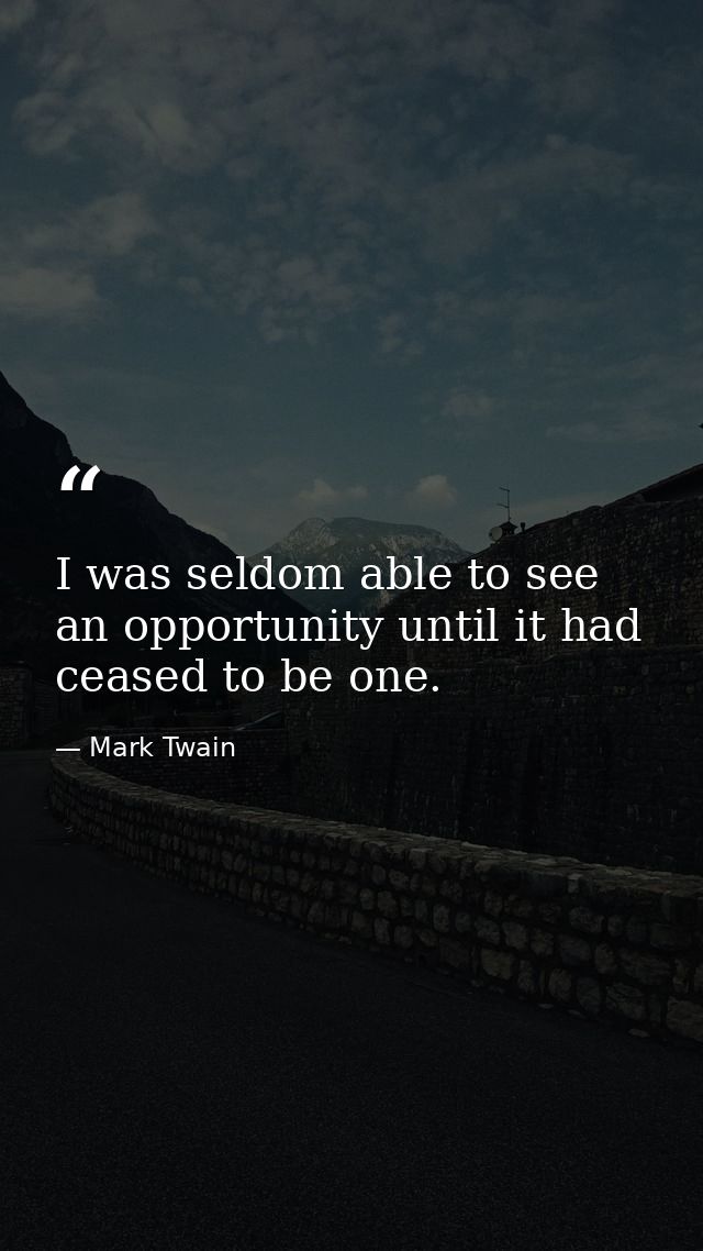 I was seldom able to see an opportunity until it had ceased to be one. — Mark Twain