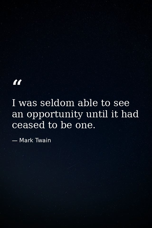 I was seldom able to see an opportunity until it had ceased to be one. — Mark Twain