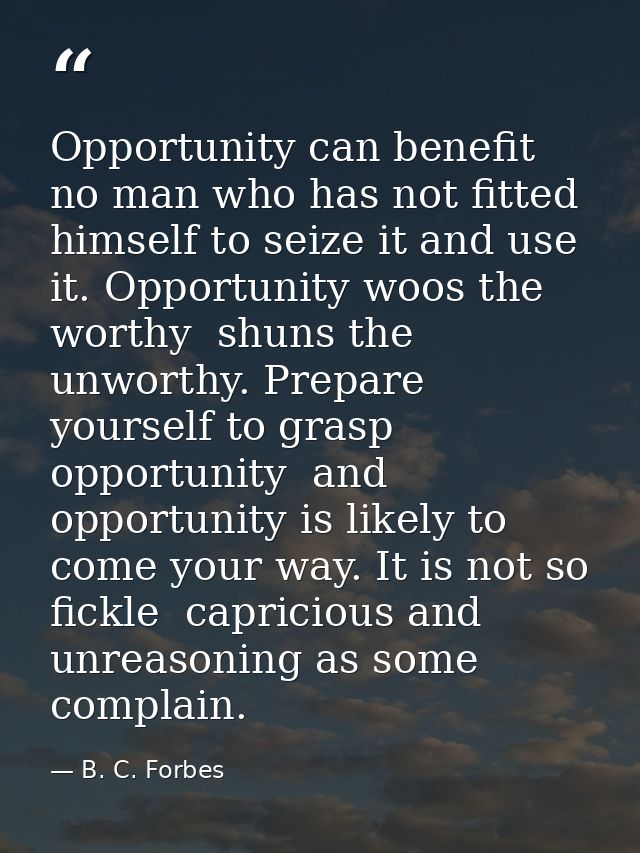 Opportunity can benefit no man who has not fitted himself to seize it and use it. Opportunity woos the worthy  shuns the — B. C. Forbes