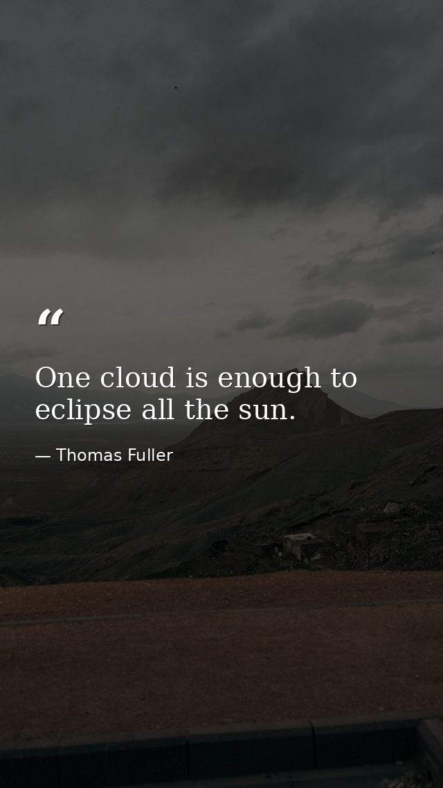 One cloud is enough to eclipse all the sun. — Thomas Fuller