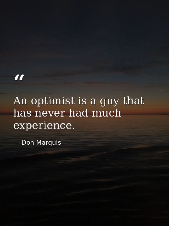An optimist is a guy that has never had much experience. — Don Marquis