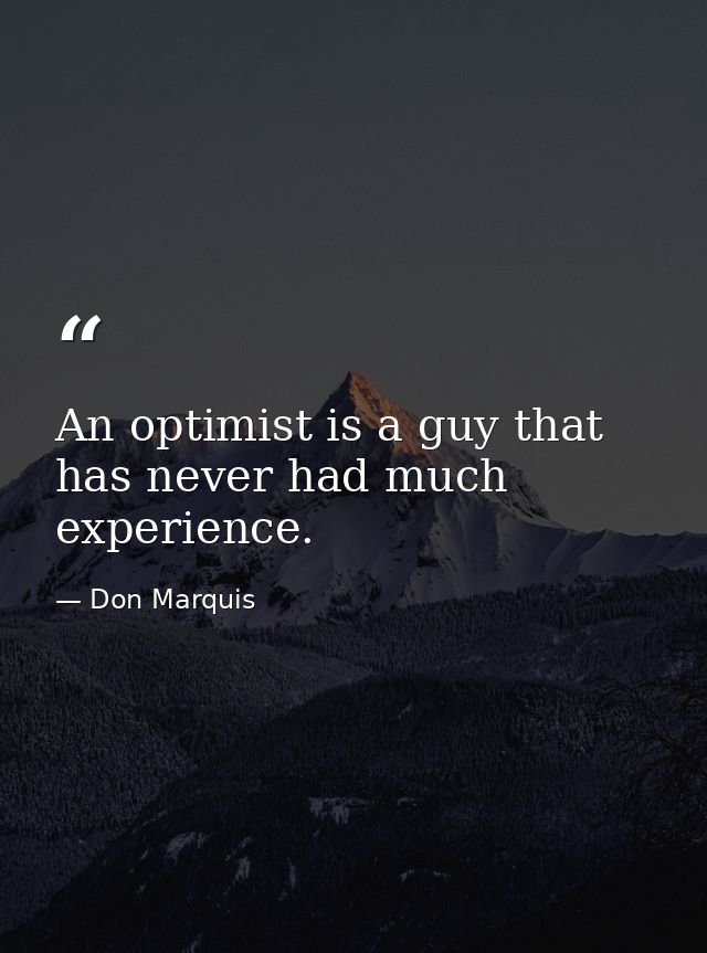 An optimist is a guy that has never had much experience. — Don Marquis