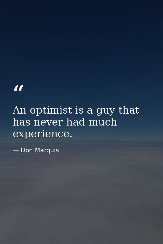 An optimist is a guy that has never had much experience. — Don Marquis