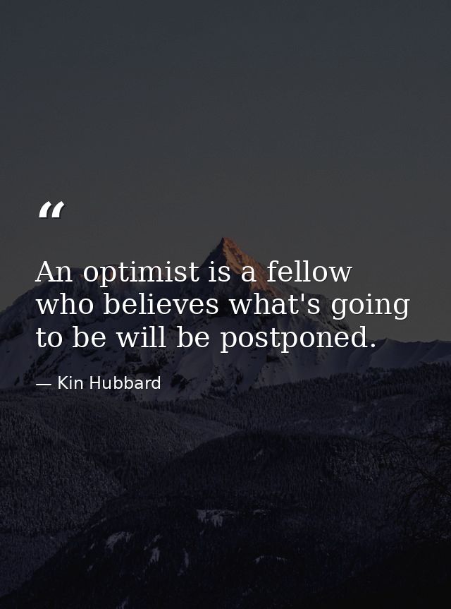An optimist is a fellow who believes what's going to be will be postponed. — Kin Hubbard