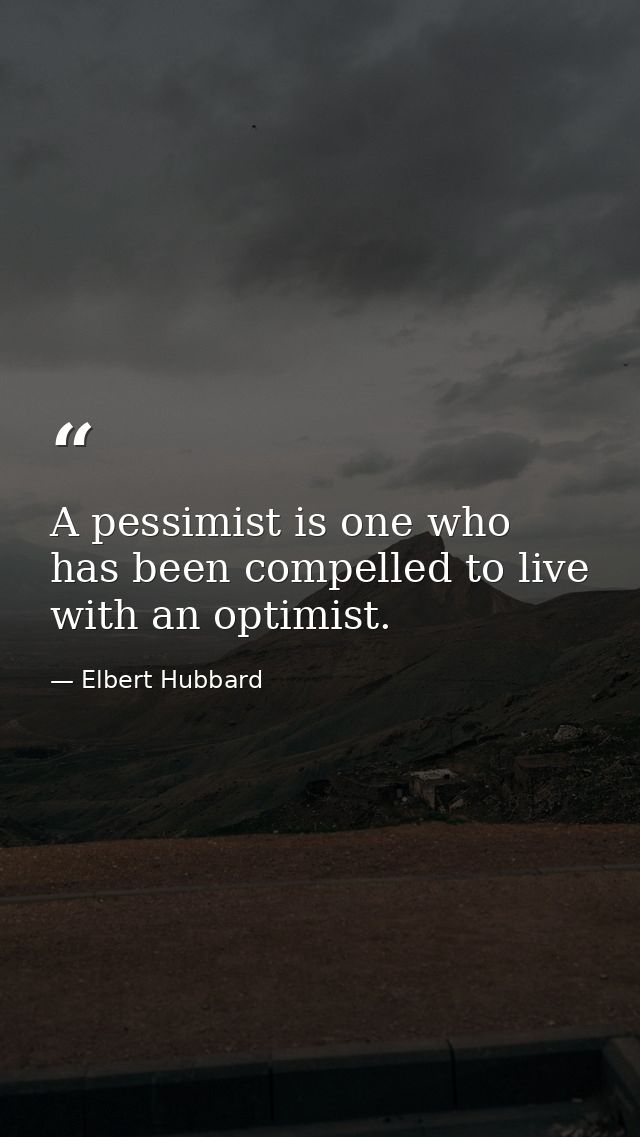A pessimist is one who has been compelled to live with an optimist. — Elbert Hubbard