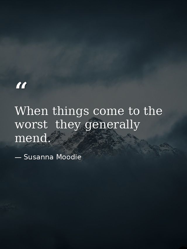 When things come to the worst  they generally mend. — Susanna Moodie