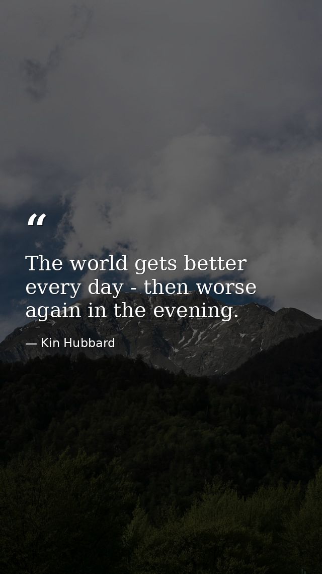 The world gets better every day - then worse again in the evening. — Kin Hubbard