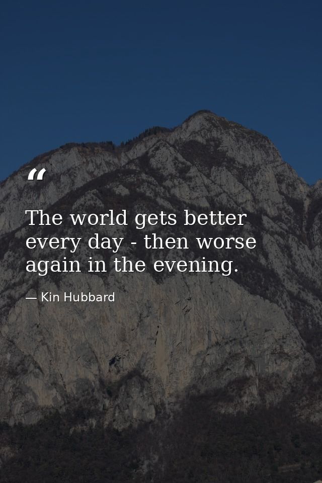 The world gets better every day - then worse again in the evening. — Kin Hubbard