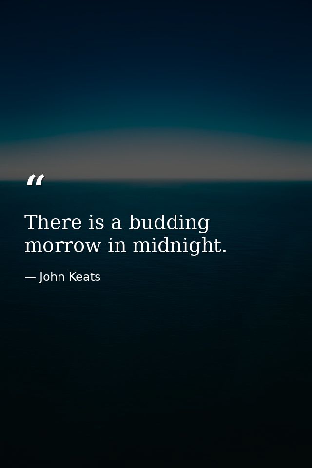 There is a budding morrow in midnight. — John Keats