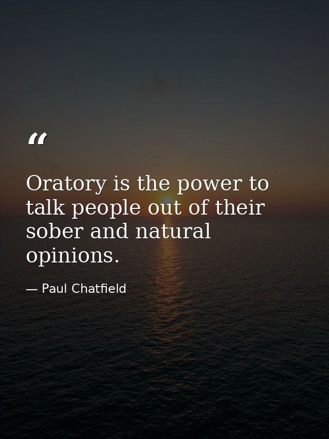 Oratory is the power to talk people out of their sober and natural opinions. — Paul Chatfield