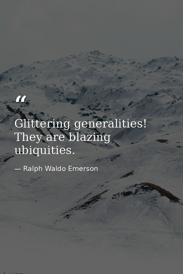 Glittering generalities! They are blazing ubiquities. — Ralph Waldo Emerson