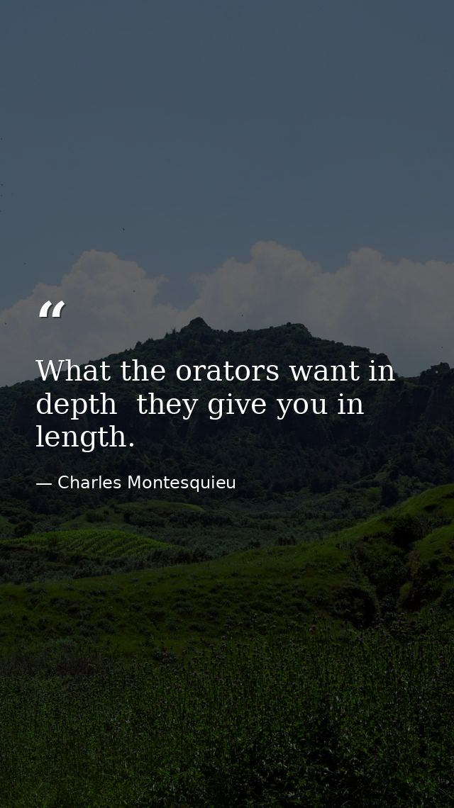 What the orators want in depth  they give you in length. — Charles Montesquieu