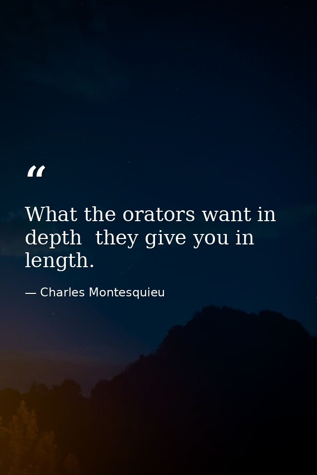 What the orators want in depth  they give you in length. — Charles Montesquieu