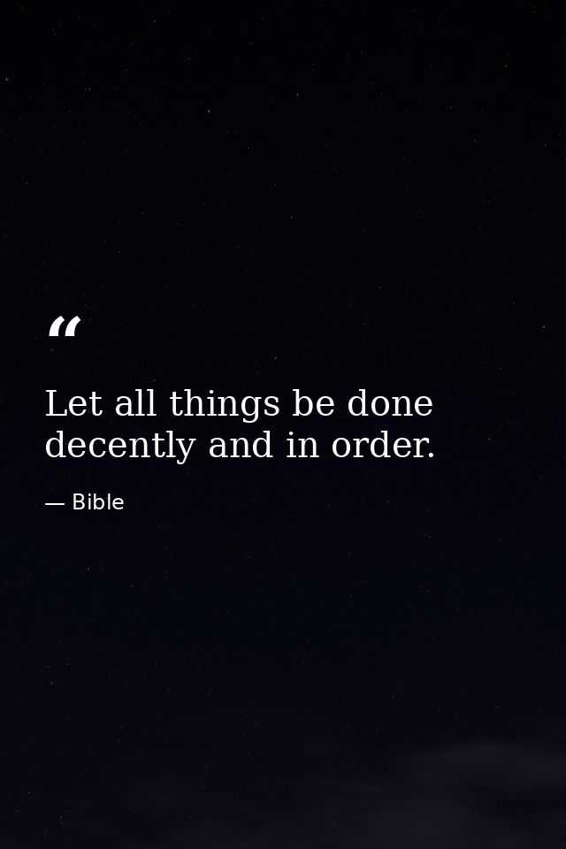 Let all things be done decently and in order. — Bible