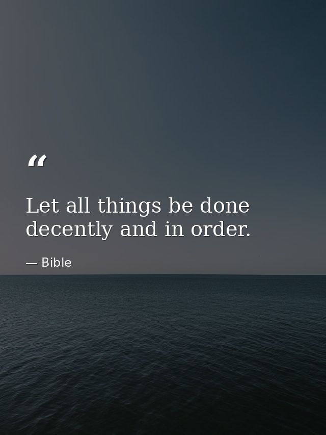Let all things be done decently and in order. — Bible