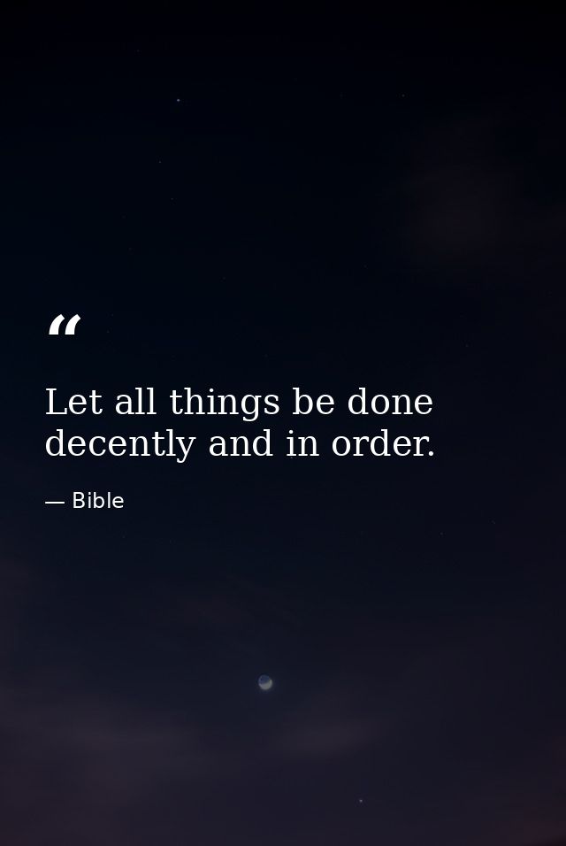 Let all things be done decently and in order. — Bible