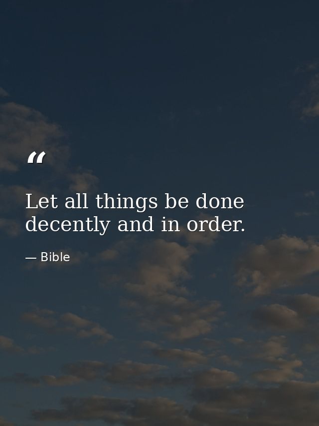 Let all things be done decently and in order. — Bible