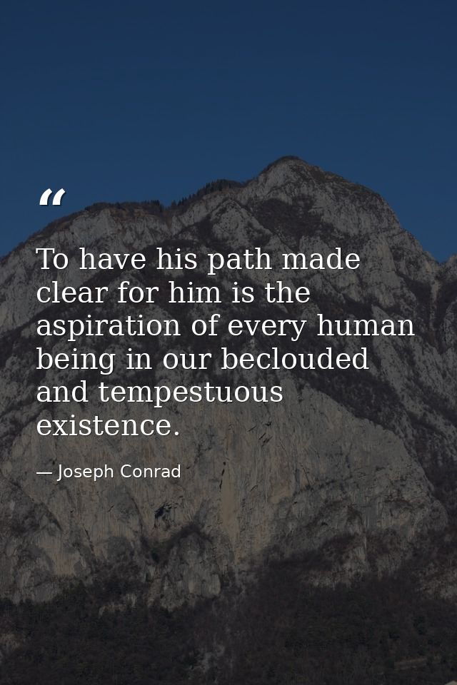 To have his path made clear for him is the aspiration of every human being in our beclouded and tempestuous existence. — Joseph Conrad